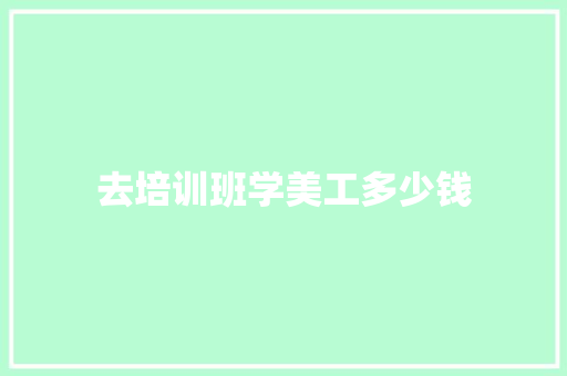 去培训班学美工多少钱