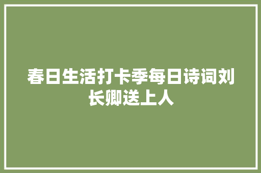 春日生活打卡季每日诗词刘长卿送上人