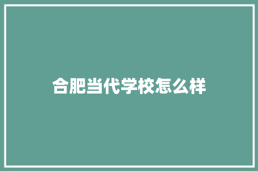 合肥当代学校怎么样