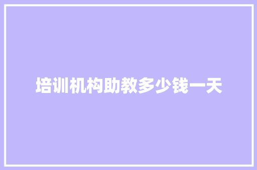 培训机构助教多少钱一天