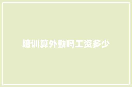 培训算外勤吗工资多少