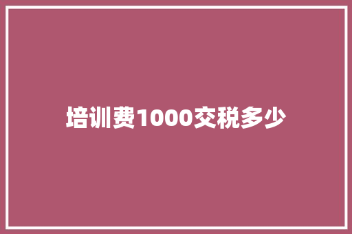 培训费1000交税多少