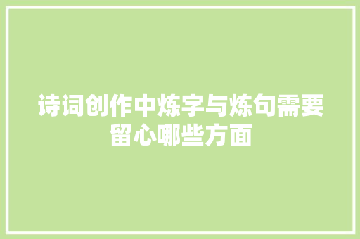 诗词创作中炼字与炼句需要留心哪些方面