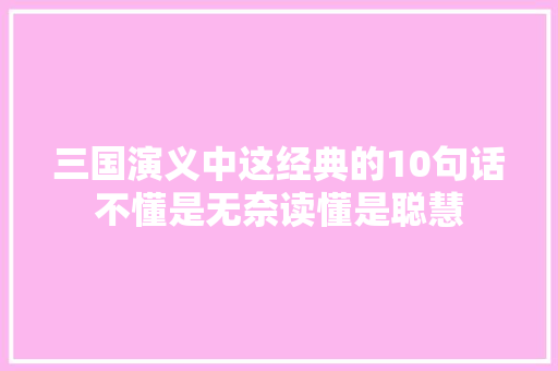 三国演义中这经典的10句话不懂是无奈读懂是聪慧