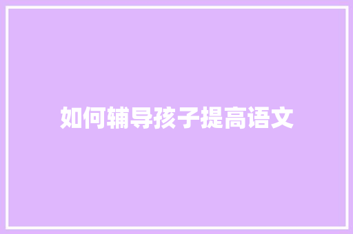 如何辅导孩子提高语文