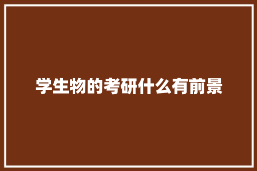 学生物的考研什么有前景