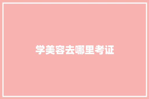 学美容去哪里考证