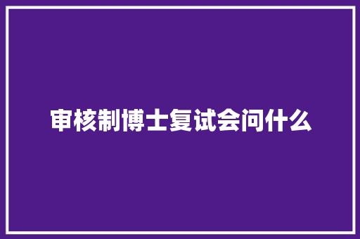 审核制博士复试会问什么
