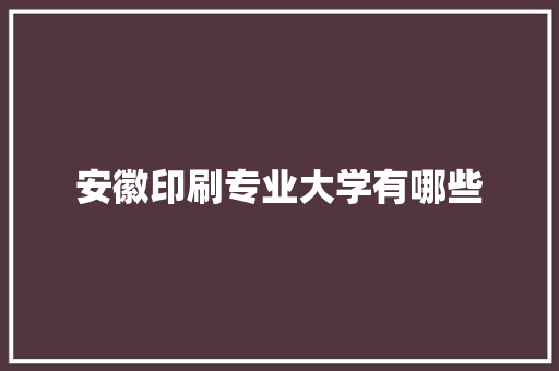 安徽印刷专业大学有哪些
