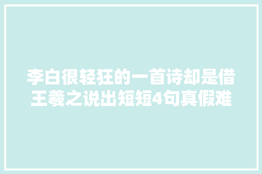 李白很轻狂的一首诗却是借王羲之说出短短4句真假难辨