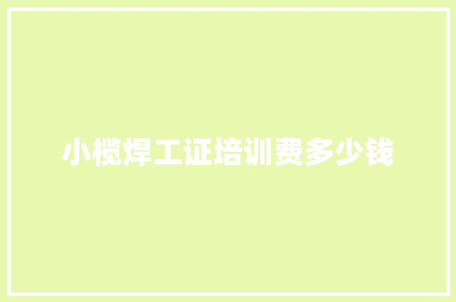 小榄焊工证培训费多少钱