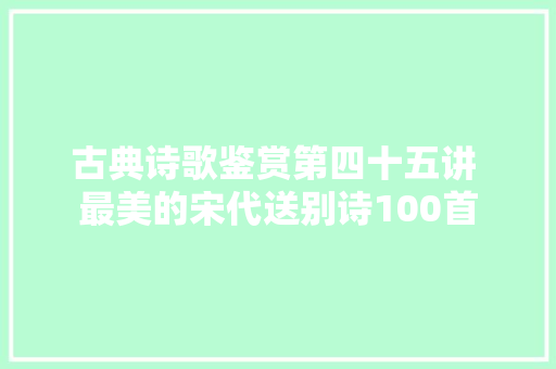 古典诗歌鉴赏第四十五讲 最美的宋代送别诗100首