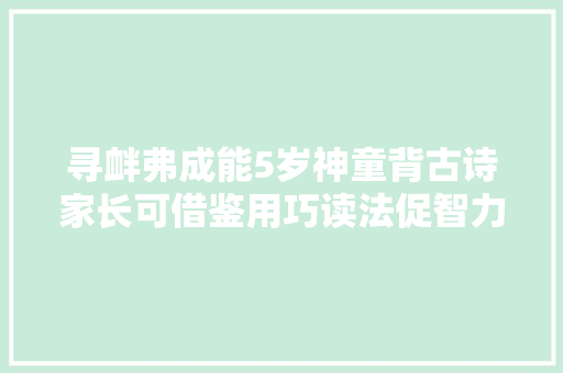 寻衅弗成能5岁神童背古诗家长可借鉴用巧读法促智力