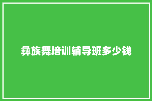 彝族舞培训辅导班多少钱