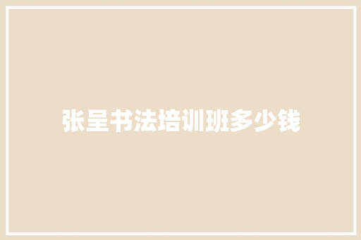 张呈书法培训班多少钱