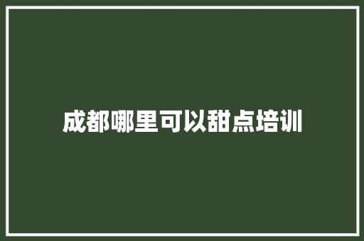 成都哪里可以甜点培训