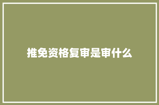 推免资格复审是审什么