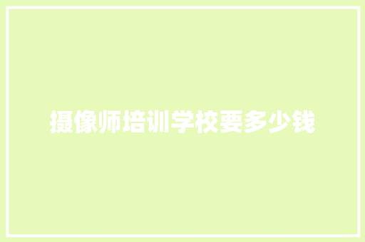 摄像师培训学校要多少钱