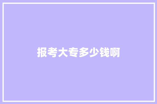 报考大专多少钱啊