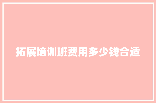 拓展培训班费用多少钱合适