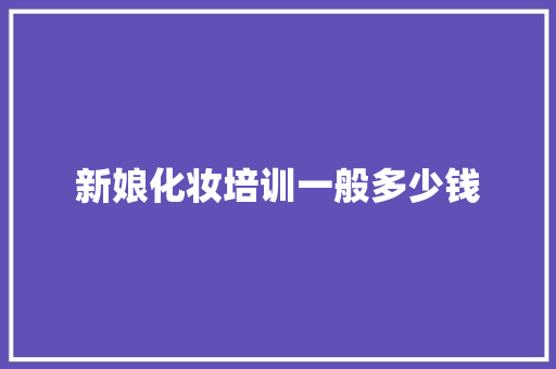 新娘化妆培训一般多少钱