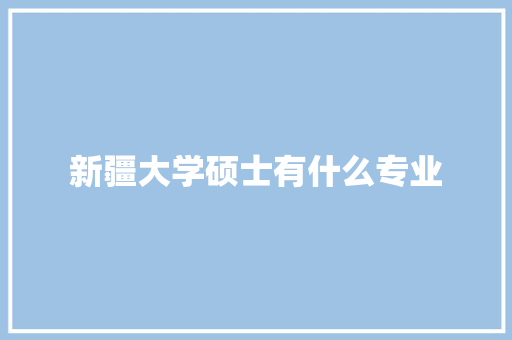 新疆大学硕士有什么专业