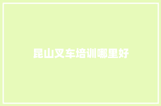 昆山叉车培训哪里好