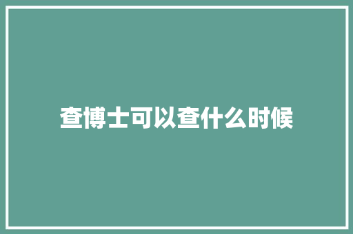 查博士可以查什么时候