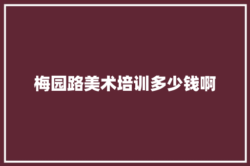 梅园路美术培训多少钱啊