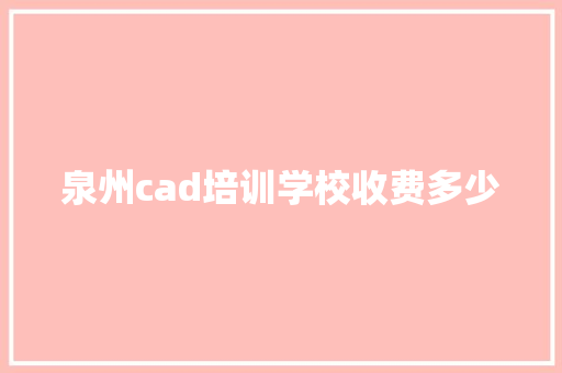 泉州cad培训学校收费多少