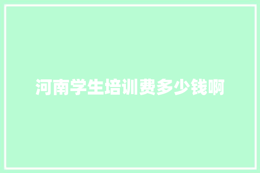 河南学生培训费多少钱啊