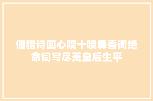 佃猎诗回心院十喷鼻香词绝命词写尽萧皇后生平