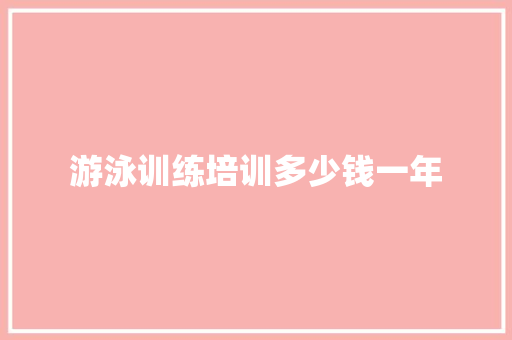 游泳训练培训多少钱一年