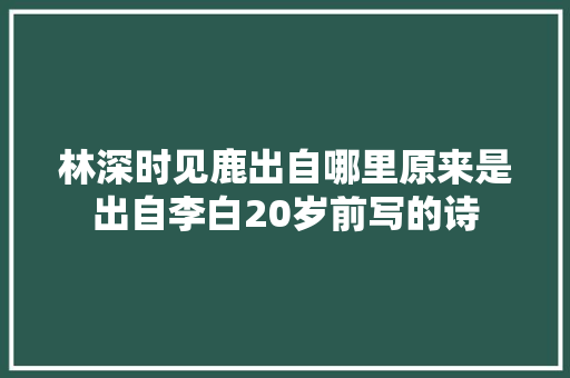 林深时见鹿出自哪里原来是出自李白20岁前写的诗