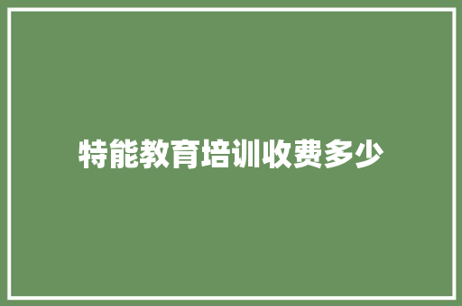 特能教育培训收费多少