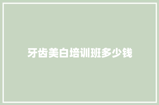 牙齿美白培训班多少钱
