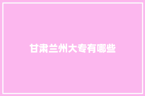 甘肃兰州大专有哪些