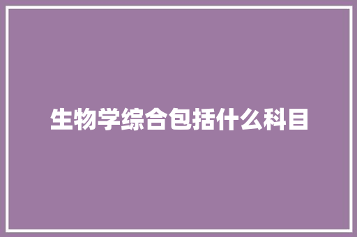 生物学综合包括什么科目