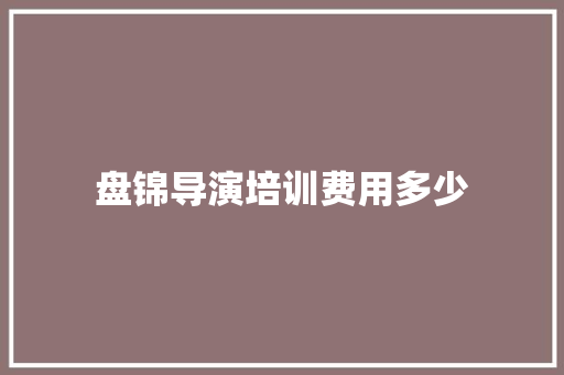 盘锦导演培训费用多少