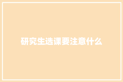研究生选课要注意什么