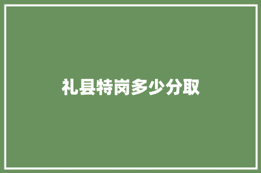 礼县特岗多少分取