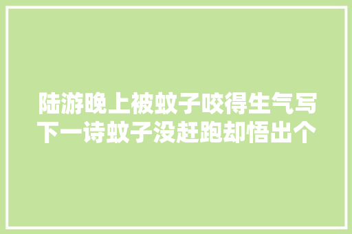 陆游晚上被蚊子咬得生气写下一诗蚊子没赶跑却悟出个大年夜事理
