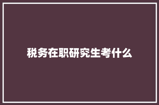 税务在职研究生考什么