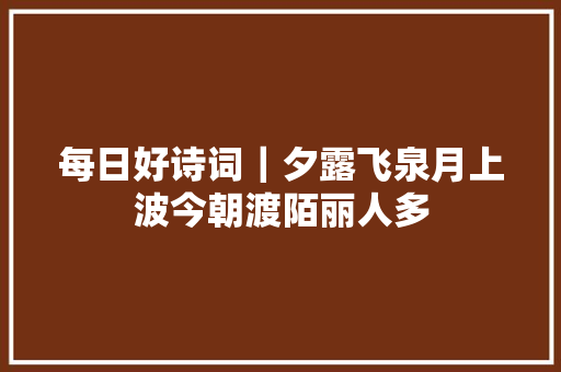 每日好诗词｜夕露飞泉月上波今朝渡陌丽人多