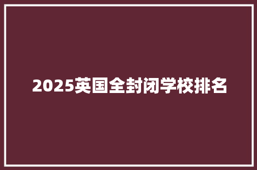 2025英国全封闭学校排名