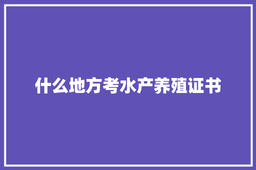 什么地方考水产养殖证书