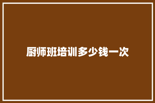 厨师班培训多少钱一次