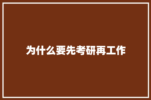 为什么要先考研再工作