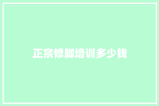 正宗修脚培训多少钱