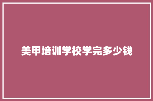 美甲培训学校学完多少钱